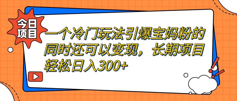 一个冷门玩法引爆宝妈粉的同时还可以变现，长期项目轻松日入300-小二项目网