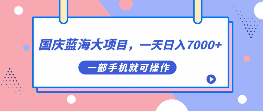 国庆蓝海大项目，一天日入7000 ，一部手机就可操作-小二项目网