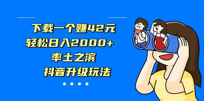 下载一个赚42元，轻松日入2000 ，率土之滨，抖音升级玩法-小二项目网