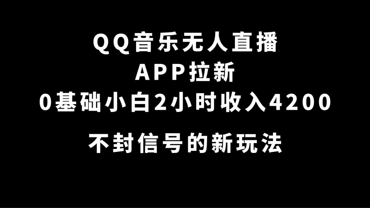 QQ音乐无人直播APP拉新，0基础小白2小时收入4200 不封号新玩法(附500G素材)-小二项目网