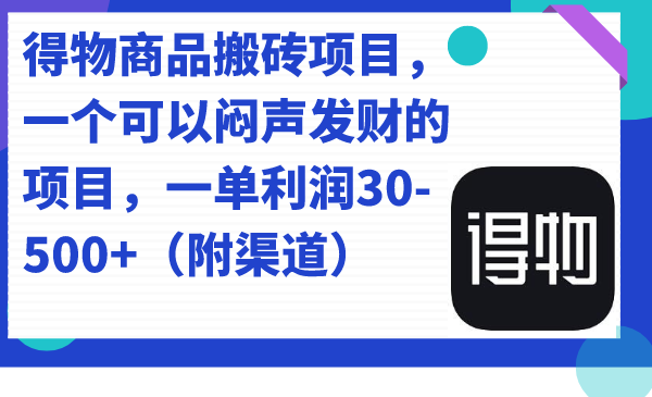 得物商品搬砖项目，一个可以闷声发财的项目，一单利润30-500 （附渠道）-小二项目网