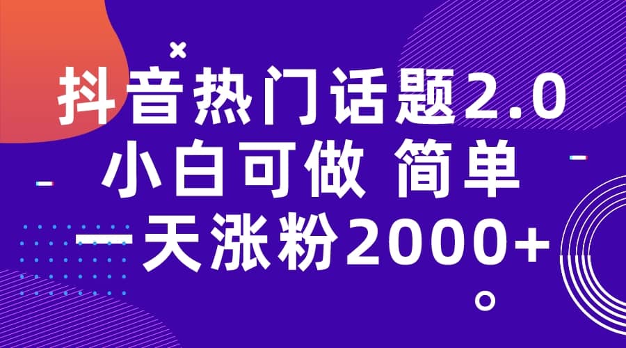 抖音热门话题玩法2.0，一天涨粉2000 （附软件 素材）-小二项目网