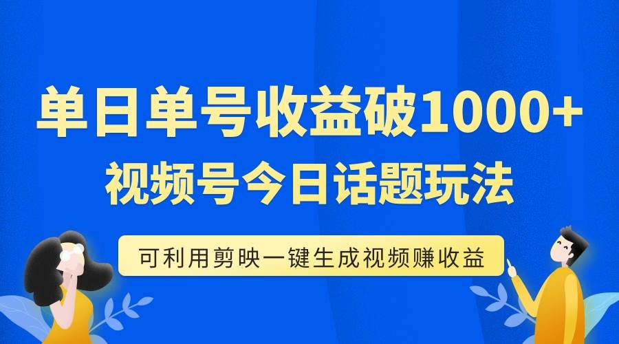 单号单日收益1000 ，视频号今日话题玩法，可利用剪映一键生成视频-小二项目网