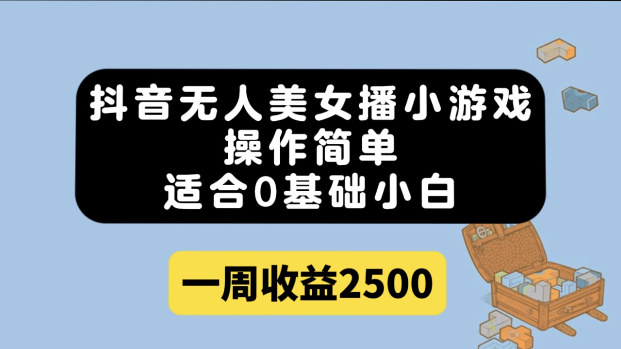 抖音无人美女播小游戏，操作简单，适合0基础小白一周收益2500-小二项目网