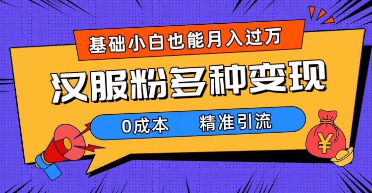 一部手机精准引流汉服粉，0成本多种变现方式，小白月入过万（附素材 工具）-小二项目网