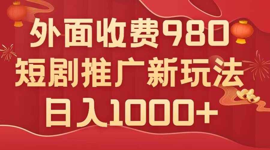 外面收费980，短剧推广最新搬运玩法，几分钟一个作品，日入1000-小二项目网