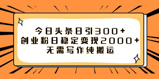 今日头条日引300 创业粉日稳定变现2000 无需写作纯搬运-小二项目网