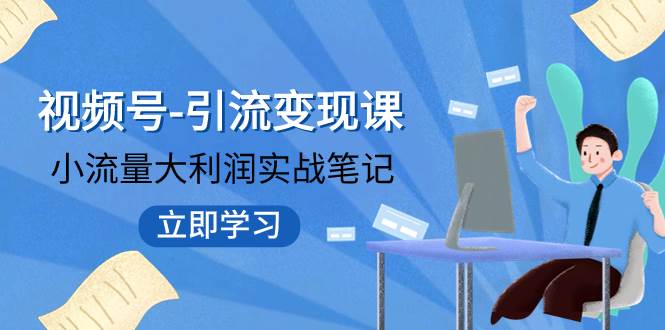 视频号-引流变现课：小流量大利润实战笔记  冲破传统思维 重塑品牌格局!-小二项目网