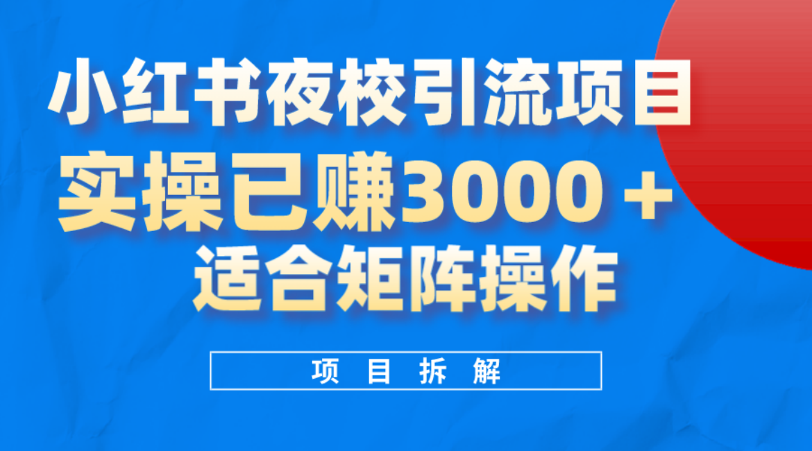 小红书夜校引流变现项目，实操日赚3000 ，适合矩阵放大操作-小二项目网