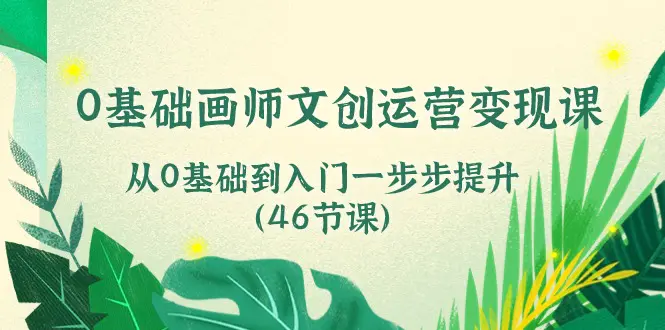 0基础画师 文创运营变现课，从0基础到入门一步步提升（46节课）-小二项目网