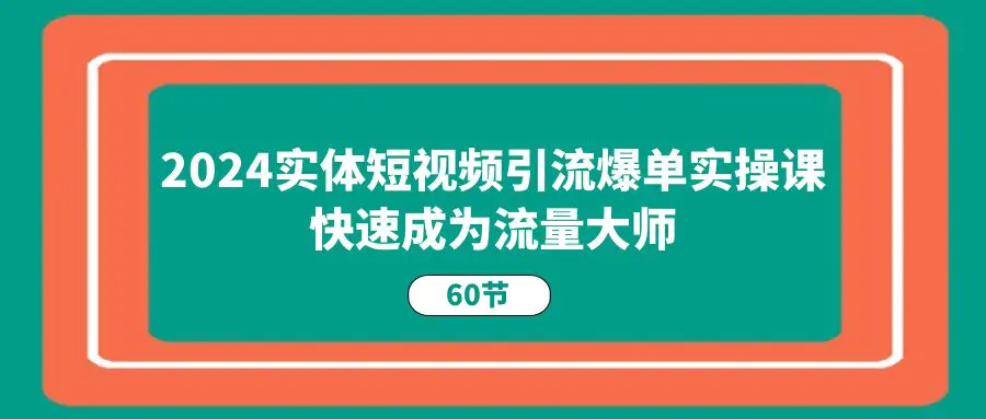 2024实体短视频引流爆单实操课，快速成为流量大师（60节）-小二项目网