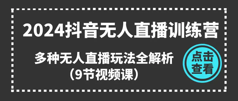 2024抖音无人直播训练营，多种无人直播玩法全解析（9节视频课）-小二项目网