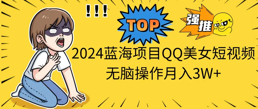 2024蓝海项目QQ美女短视频无脑操作月入3W+-小二项目网