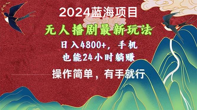 2024蓝海项目，无人播剧最新玩法，日入4800+，手机也能操作简单有手就行-小二项目网