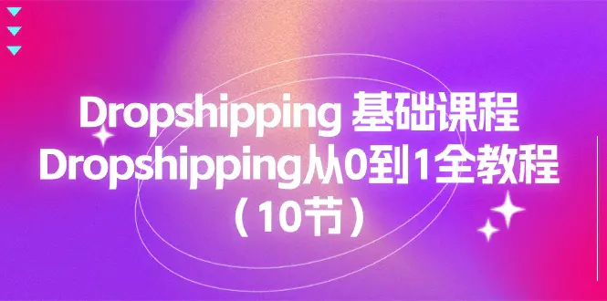 Dropshipping 基础课程，Dropshipping从0到1全教程（10节）-小二项目网