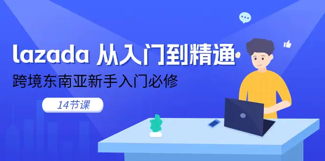 lazada 从入门到精通，跨境东南亚新手入门必修（14节课）-小二项目网