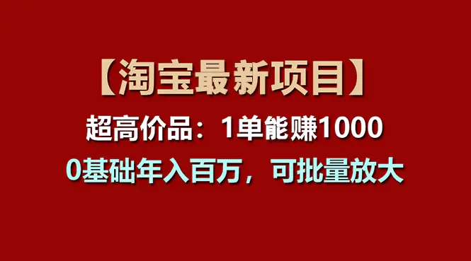 【淘宝项目】超高价品：1单赚1000多，0基础年入百万，可批量放大-小二项目网