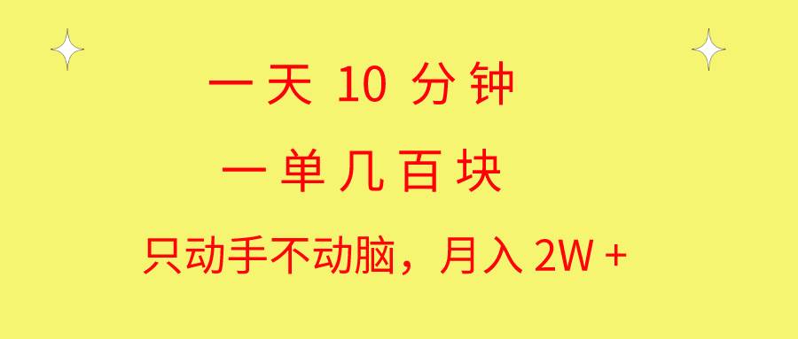 一天10 分钟 一单几百块 简单无脑操作 月入2W+教学-小二项目网