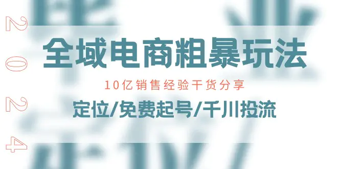 全域电商-粗暴玩法课：10亿销售经验干货分享！定位/免费起号/千川投流-小二项目网