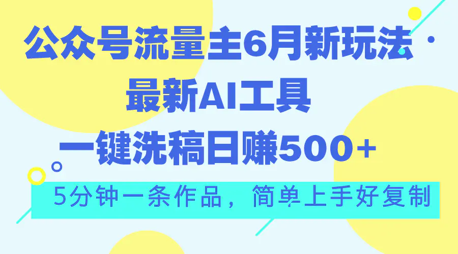 公众号流量主6月新玩法，最新AI工具一键洗稿单号日赚500+，5分钟一条作品-小二项目网