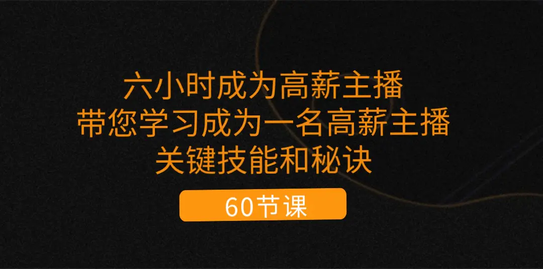 六小时成为-高薪主播：带您学习成为一名高薪主播的关键技能和秘诀（62节）-小二项目网