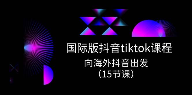 国际版 抖音tiktok实战课程，向海外抖音出发（15节课）-小二项目网