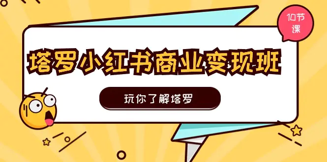 塔罗小红书商业变现实操班，玩你了解塔罗，玩转小红书塔罗变现（10节课）-小二项目网