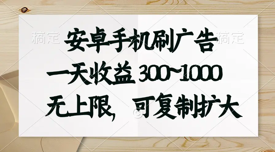 安卓手机刷广告。一天收益300~1000，无上限，可批量复制扩大-小二项目网