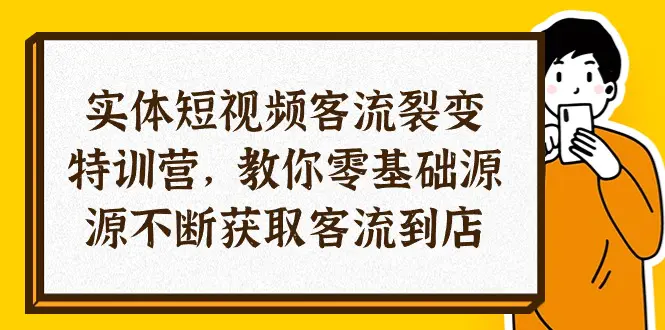 实体-短视频客流 裂变特训营，教你0基础源源不断获取客流到店（29节）-小二项目网