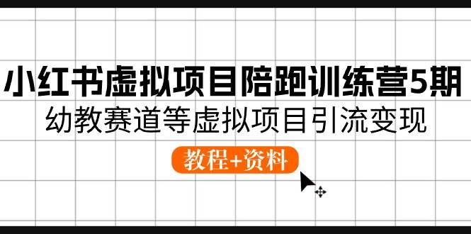 小红书虚拟项目陪跑训练营5期，幼教赛道等虚拟项目引流变现 (教程+资料)-小二项目网