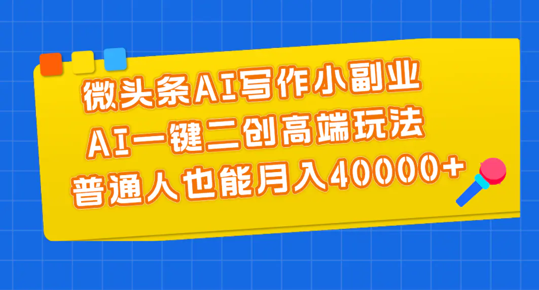 微头条AI写作小副业，AI一键二创高端玩法 普通人也能月入40000+-小二项目网