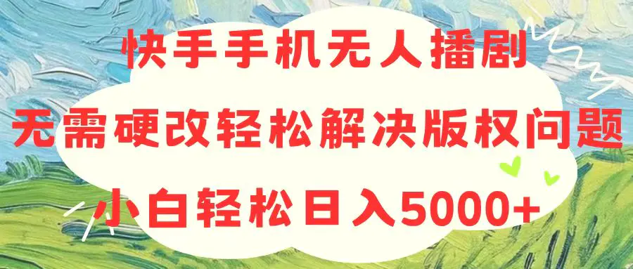 快手手机无人播剧，无需硬改，轻松解决版权问题，小白轻松日入5000+-小二项目网