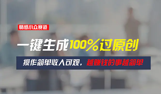 情感小众赛道，一键生成100%过原创，操作简单收入可观，越赚钱的事越简单-小二项目网