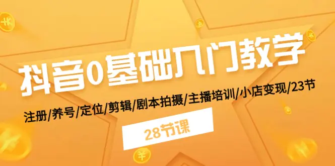 抖音0基础入门教学 注册/养号/定位/剪辑/剧本拍摄/主播培训/小店变现/28节-小二项目网