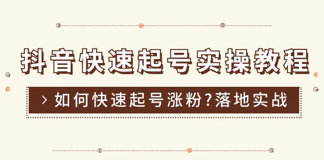 抖音快速起号实操教程，如何快速起号涨粉?落地实战涨粉教程来了 (16节)-小二项目网