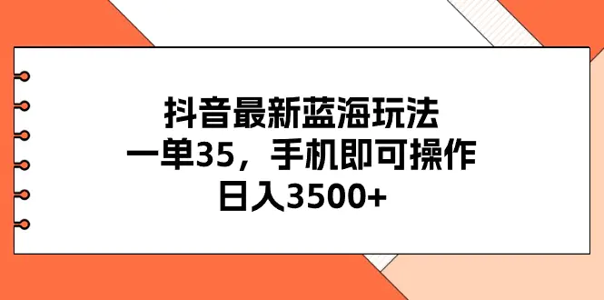 抖音最新蓝海玩法，一单35，手机即可操作，日入3500+，不了解一下真是可惜了-小二项目网