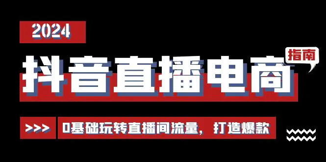 抖音直播电商运营必修课，0基础玩转直播间流量，打造爆款（29节）-小二项目网