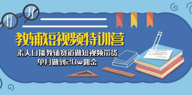 教辅-短视频特训营： 素人口播教辅赛道做短视频带货，单月做到20w佣金-小二项目网