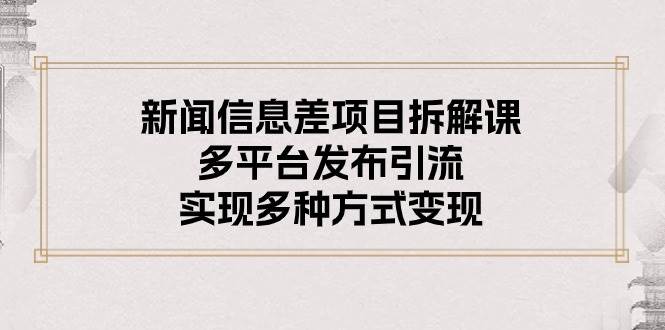 新闻信息差项目拆解课：多平台发布引流，实现多种方式变现-小二项目网