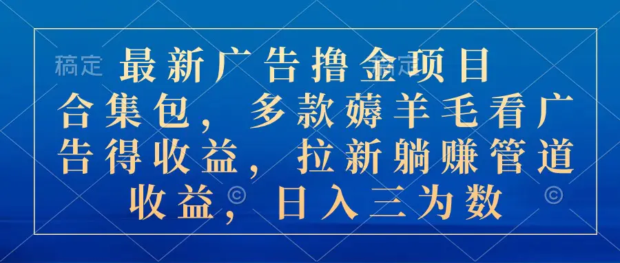 最新广告撸金项目合集包，多款薅羊毛看广告收益 拉新管道收益，日入三为数-小二项目网