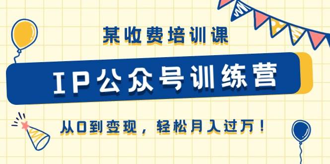 某收费培训课《IP公众号训练营》从0到变现，轻松月入过万！-小二项目网