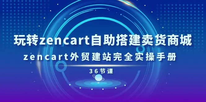 玩转zencart自助搭建卖货商城，zencart外贸建站完全实操手册-36节课-小二项目网