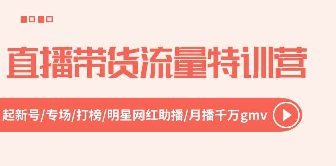 直播带货流量特训营，起新号-专场-打榜-明星网红助播 月播千万gmv（52节）-小二项目网