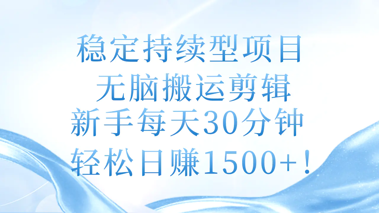 稳定持续型项目，无脑搬运剪辑，新手每天30分钟，轻松日赚1500+！-小二项目网