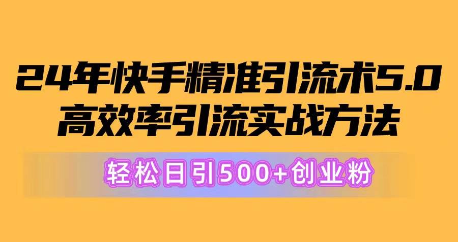 24年快手精准引流术5.0，高效率引流实战方法，轻松日引500+创业粉-小二项目网