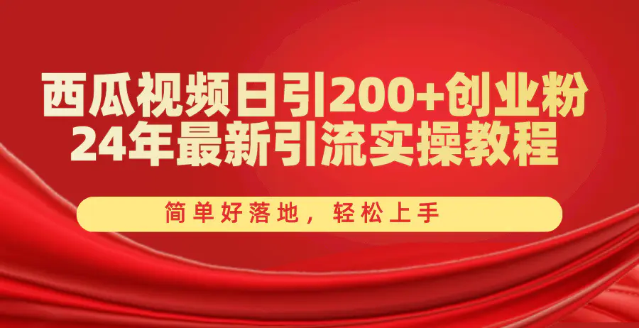 西瓜视频日引200+创业粉，24年最新引流实操教程，简单好落地，轻松上手-小二项目网