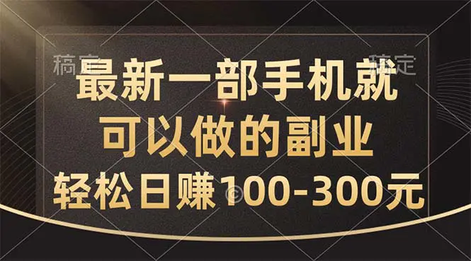 最新一部手机就可以做的副业，轻松日赚100-300元-小二项目网