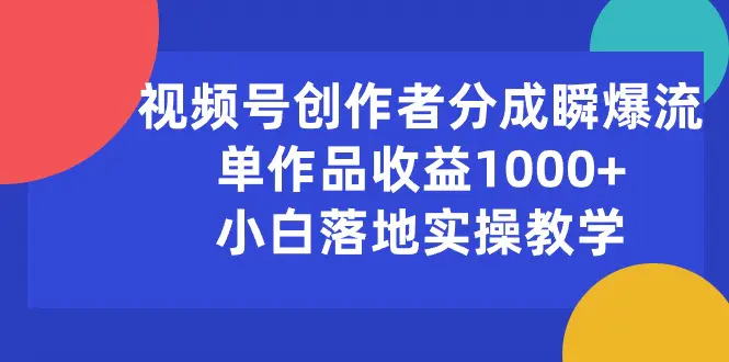 视频号创作者分成瞬爆流，单作品收益1000+，小白落地实操教学-小二项目网