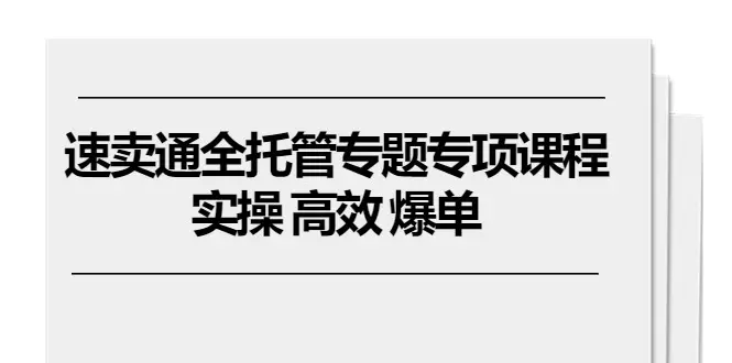 速卖通 全托管专题专项课程，实操 高效 爆单（11节课）-小二项目网