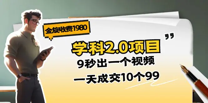 金旋收费1980《学科2.0项目》9秒出一个视频，一天成交10个99-小二项目网